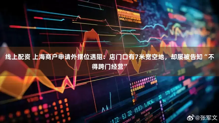 线上配资 上海商户申请外摆位遇阻：店门口有7米宽空地，却屡被告知“不得跨门经营”