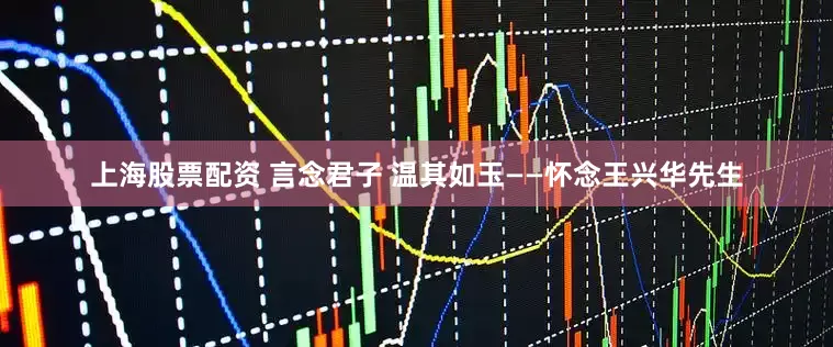 上海股票配资 言念君子 温其如玉——怀念王兴华先生