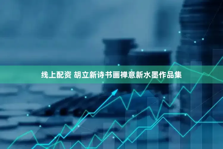 线上配资 胡立新诗书画禅意新水墨作品集