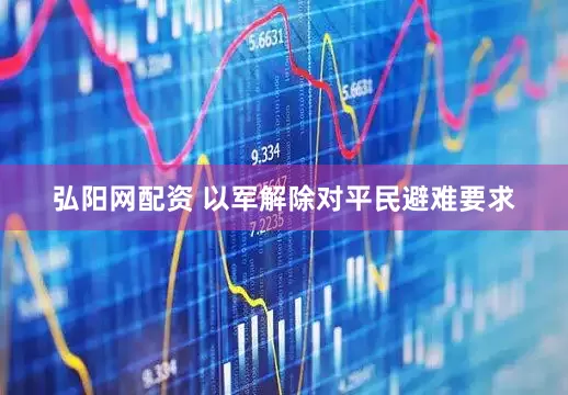 弘阳网配资 以军解除对平民避难要求