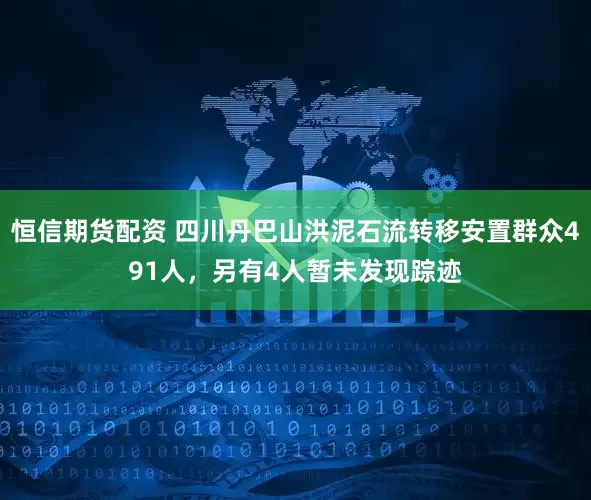 恒信期货配资 四川丹巴山洪泥石流转移安置群众491人，另有4人暂未发现踪迹