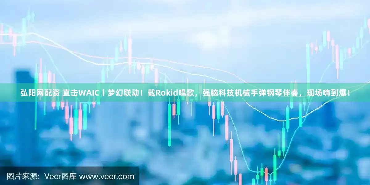 弘阳网配资 直击WAIC丨梦幻联动！戴Rokid唱歌，强脑科技机械手弹钢琴伴奏，现场嗨到爆！