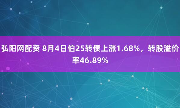 弘阳网配资 8月4日伯25转债上涨1.68%，转股溢价率46.89%