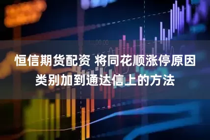 恒信期货配资 将同花顺涨停原因类别加到通达信上的方法